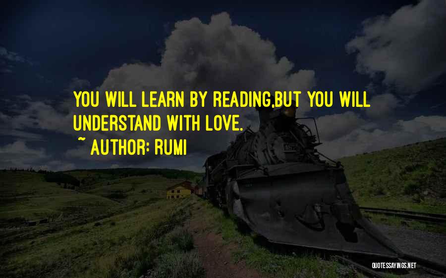 Rumi Quotes: You Will Learn By Reading,but You Will Understand With Love.