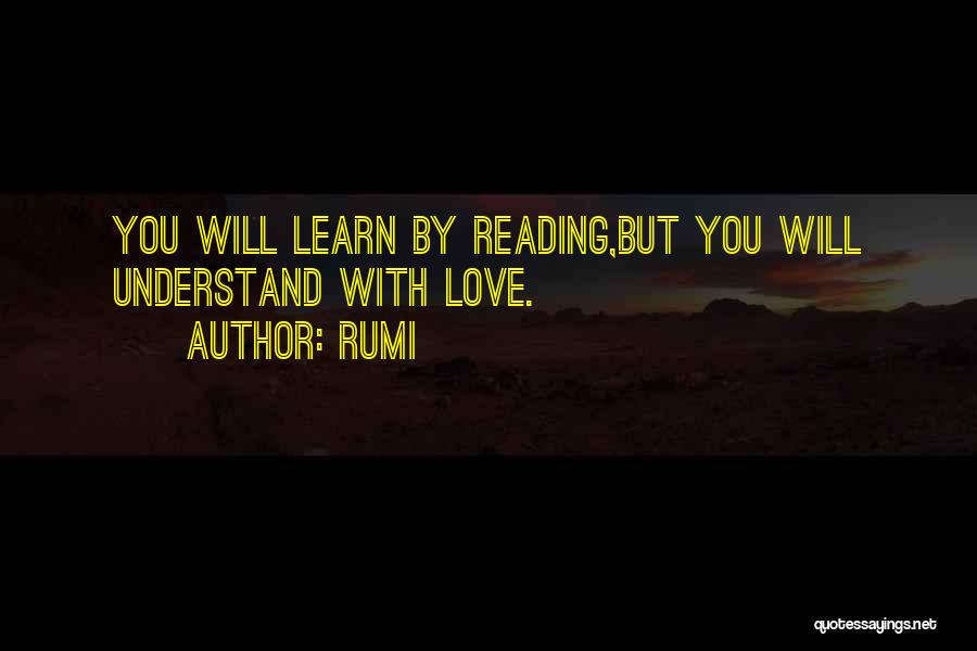 Rumi Quotes: You Will Learn By Reading,but You Will Understand With Love.