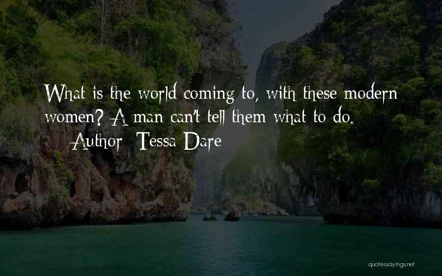 Tessa Dare Quotes: What Is The World Coming To, With These Modern Women? A Man Can't Tell Them What To Do.