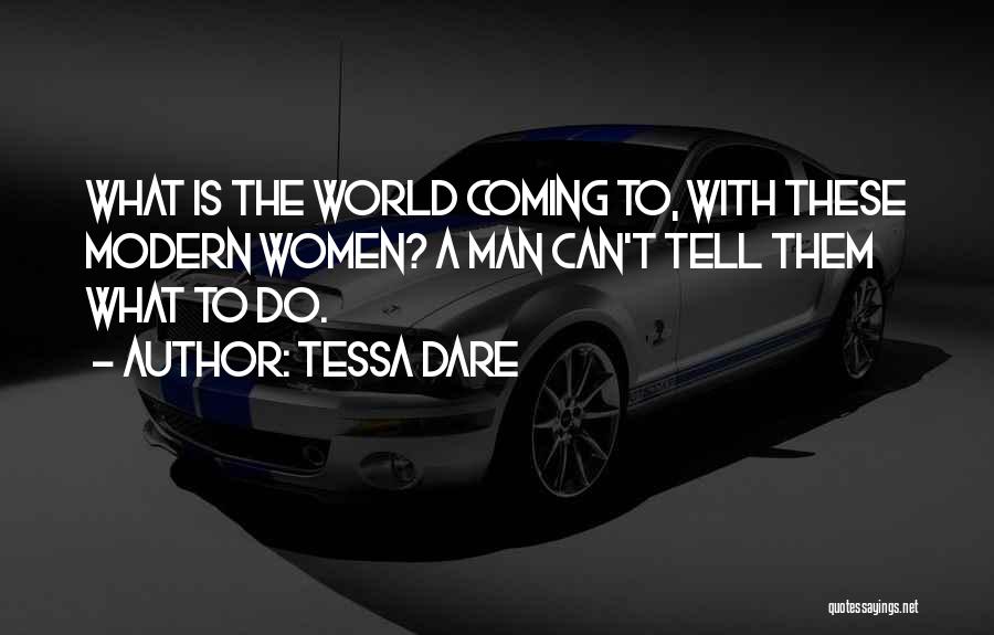 Tessa Dare Quotes: What Is The World Coming To, With These Modern Women? A Man Can't Tell Them What To Do.