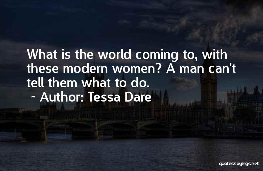 Tessa Dare Quotes: What Is The World Coming To, With These Modern Women? A Man Can't Tell Them What To Do.
