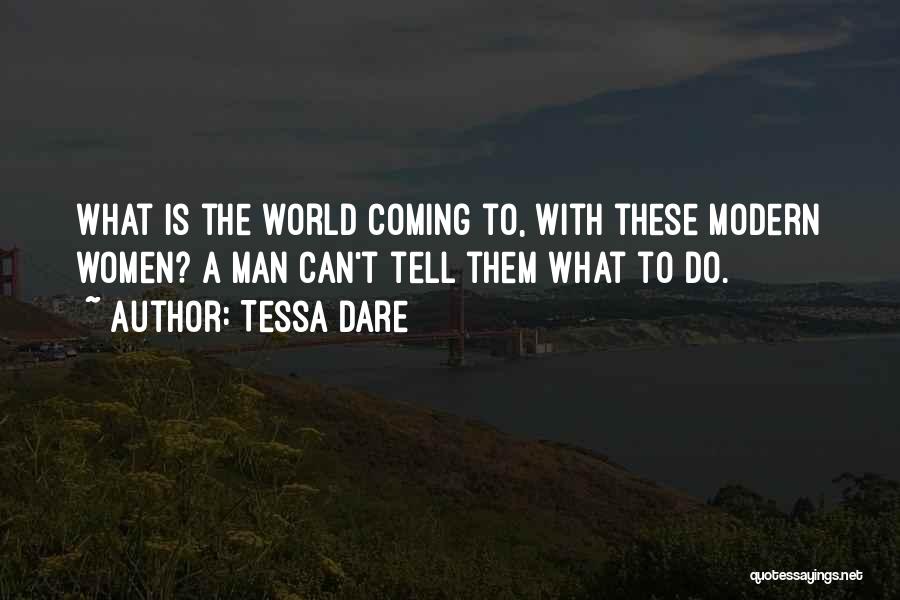 Tessa Dare Quotes: What Is The World Coming To, With These Modern Women? A Man Can't Tell Them What To Do.