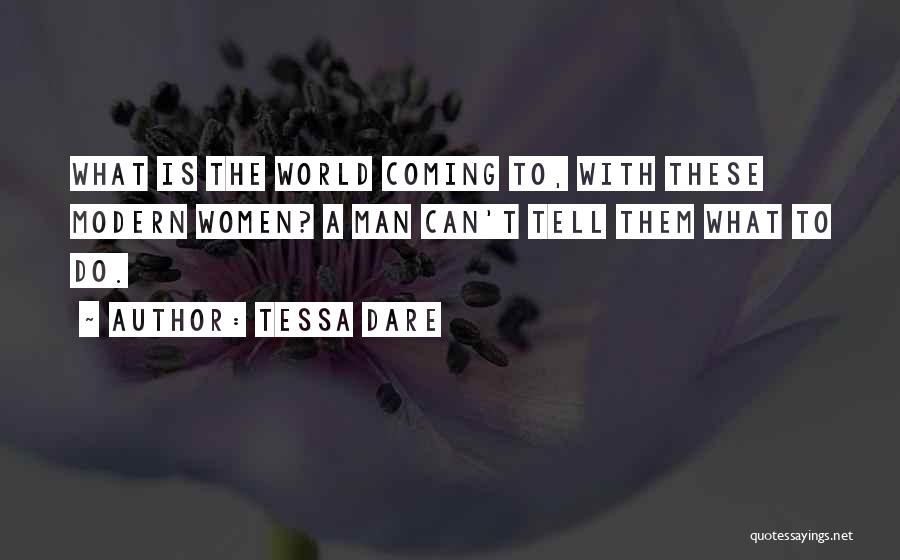 Tessa Dare Quotes: What Is The World Coming To, With These Modern Women? A Man Can't Tell Them What To Do.