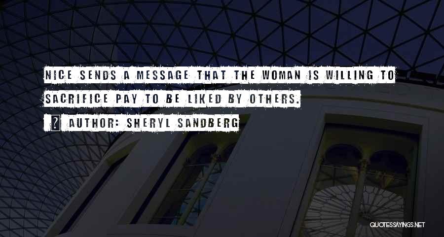 Sheryl Sandberg Quotes: Nice Sends A Message That The Woman Is Willing To Sacrifice Pay To Be Liked By Others.