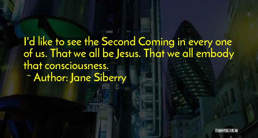 Jane Siberry Quotes: I'd Like To See The Second Coming In Every One Of Us. That We All Be Jesus. That We All