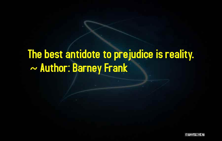 Barney Frank Quotes: The Best Antidote To Prejudice Is Reality.