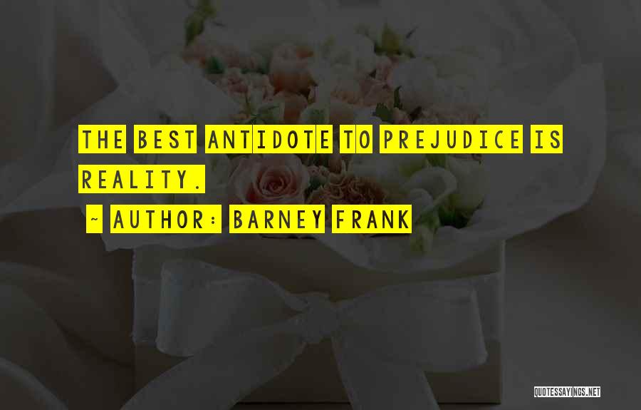 Barney Frank Quotes: The Best Antidote To Prejudice Is Reality.