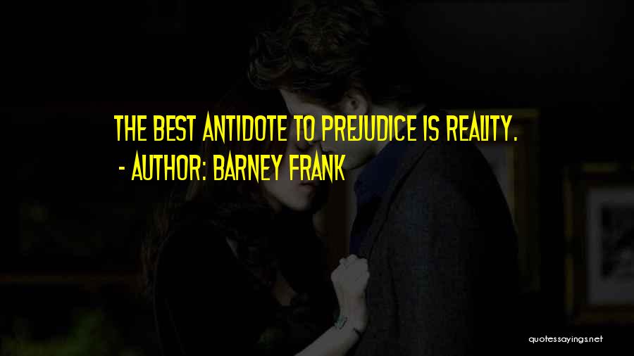 Barney Frank Quotes: The Best Antidote To Prejudice Is Reality.