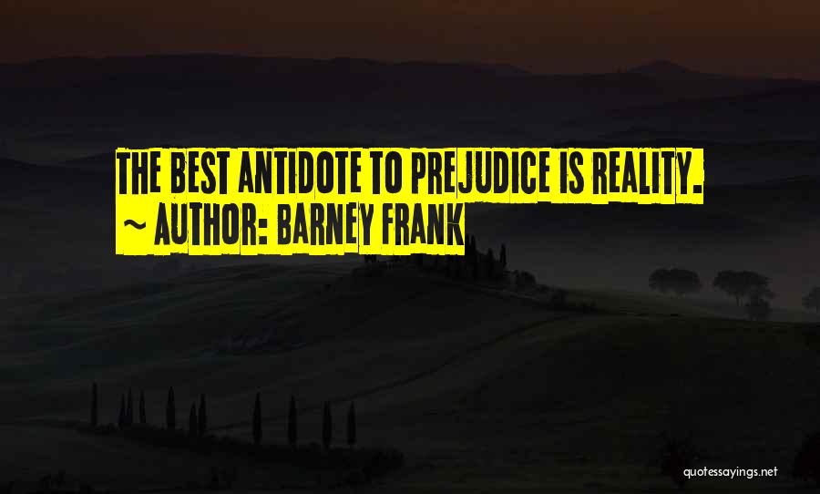 Barney Frank Quotes: The Best Antidote To Prejudice Is Reality.