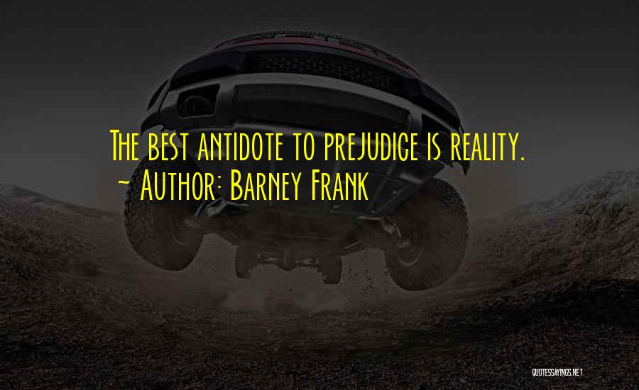 Barney Frank Quotes: The Best Antidote To Prejudice Is Reality.