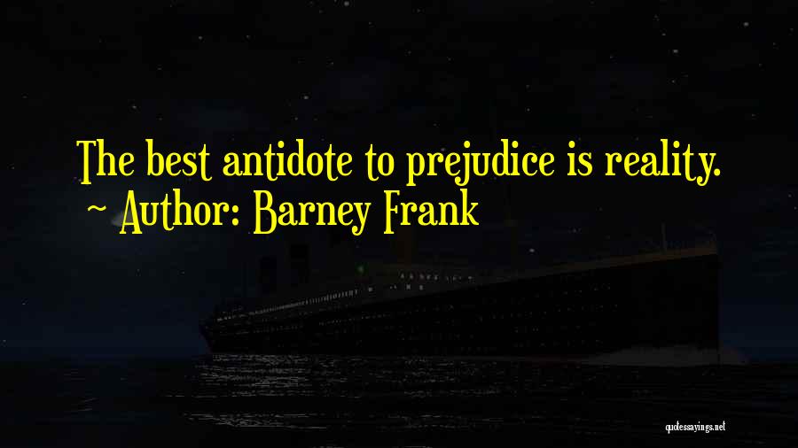 Barney Frank Quotes: The Best Antidote To Prejudice Is Reality.