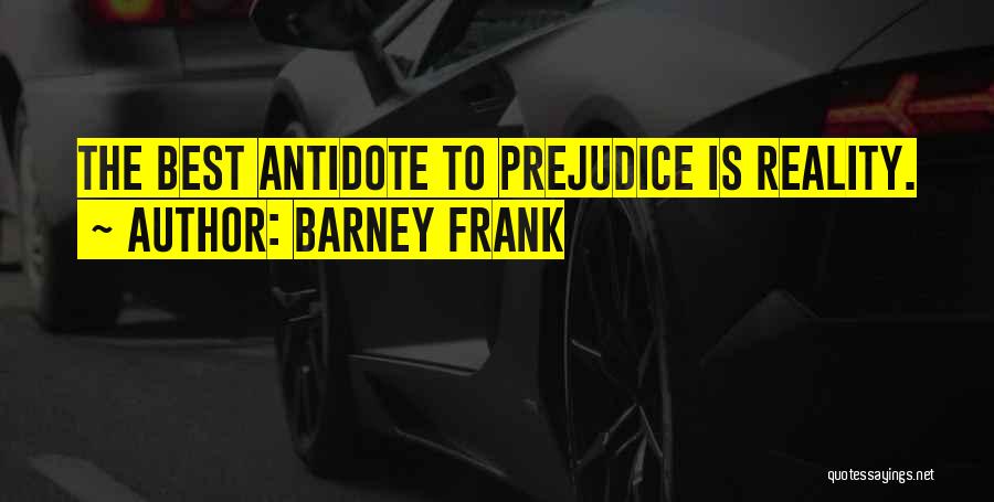 Barney Frank Quotes: The Best Antidote To Prejudice Is Reality.