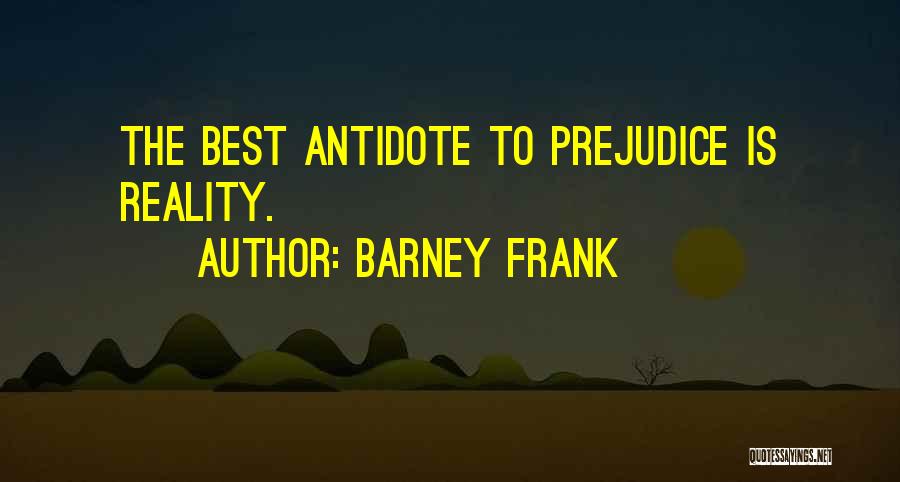 Barney Frank Quotes: The Best Antidote To Prejudice Is Reality.