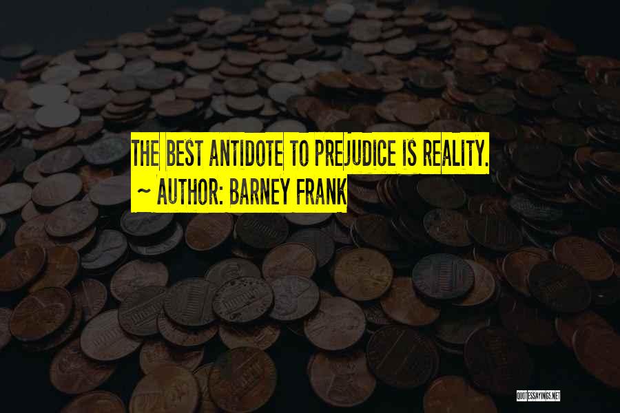 Barney Frank Quotes: The Best Antidote To Prejudice Is Reality.