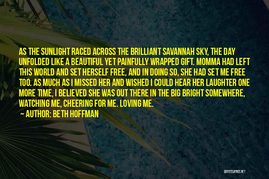 Beth Hoffman Quotes: As The Sunlight Raced Across The Brilliant Savannah Sky, The Day Unfolded Like A Beautiful Yet Painfully Wrapped Gift. Momma