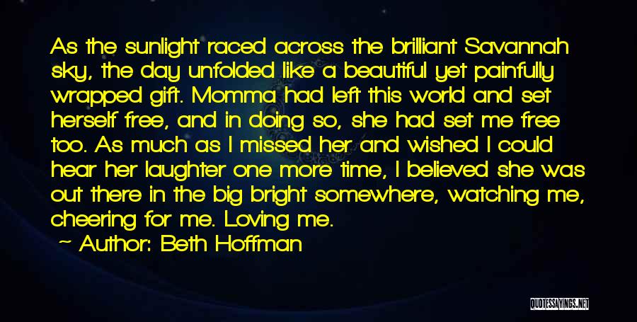 Beth Hoffman Quotes: As The Sunlight Raced Across The Brilliant Savannah Sky, The Day Unfolded Like A Beautiful Yet Painfully Wrapped Gift. Momma