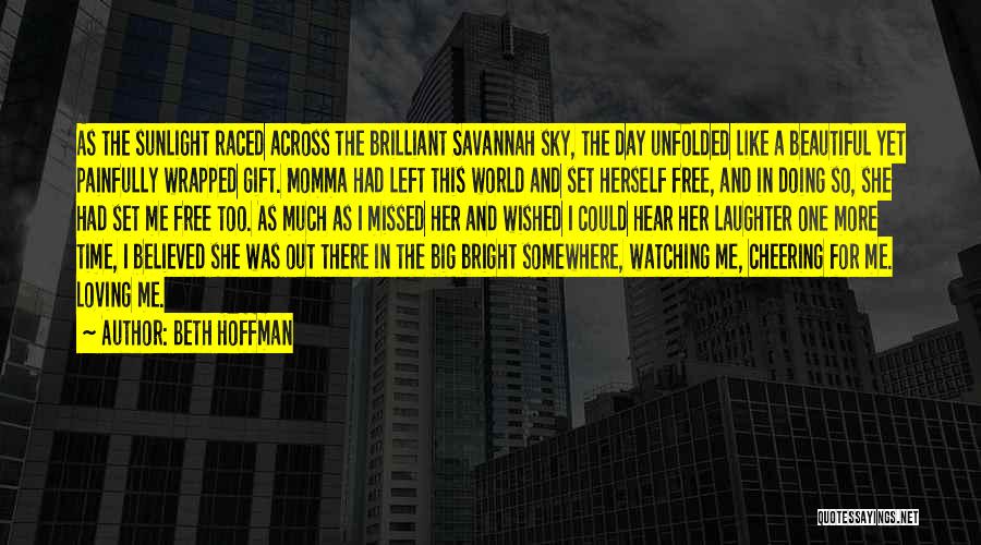 Beth Hoffman Quotes: As The Sunlight Raced Across The Brilliant Savannah Sky, The Day Unfolded Like A Beautiful Yet Painfully Wrapped Gift. Momma