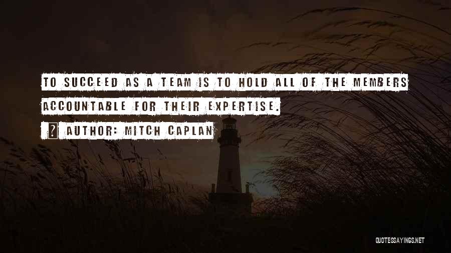 Mitch Caplan Quotes: To Succeed As A Team Is To Hold All Of The Members Accountable For Their Expertise.