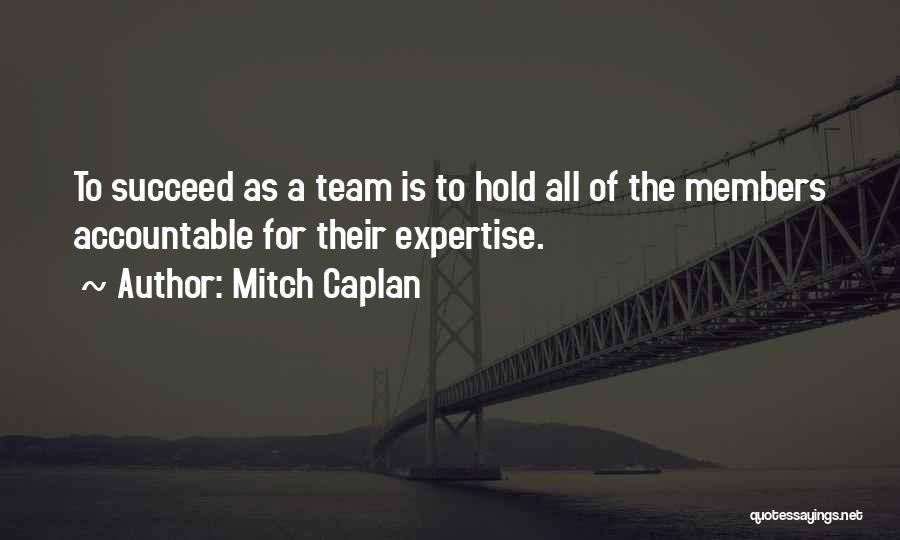 Mitch Caplan Quotes: To Succeed As A Team Is To Hold All Of The Members Accountable For Their Expertise.