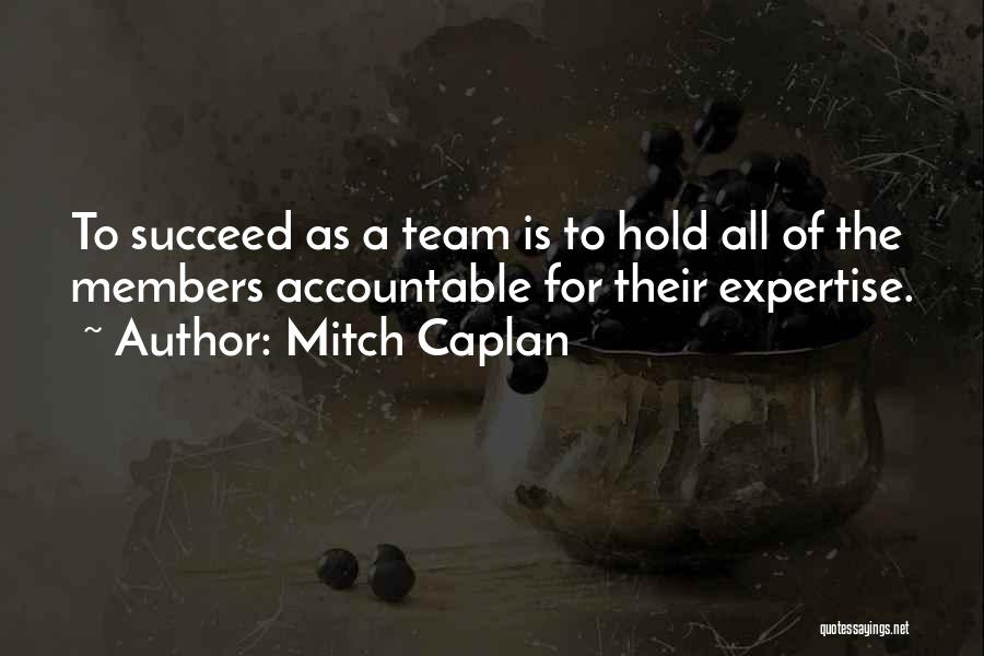 Mitch Caplan Quotes: To Succeed As A Team Is To Hold All Of The Members Accountable For Their Expertise.