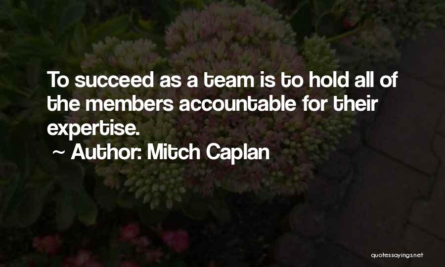 Mitch Caplan Quotes: To Succeed As A Team Is To Hold All Of The Members Accountable For Their Expertise.