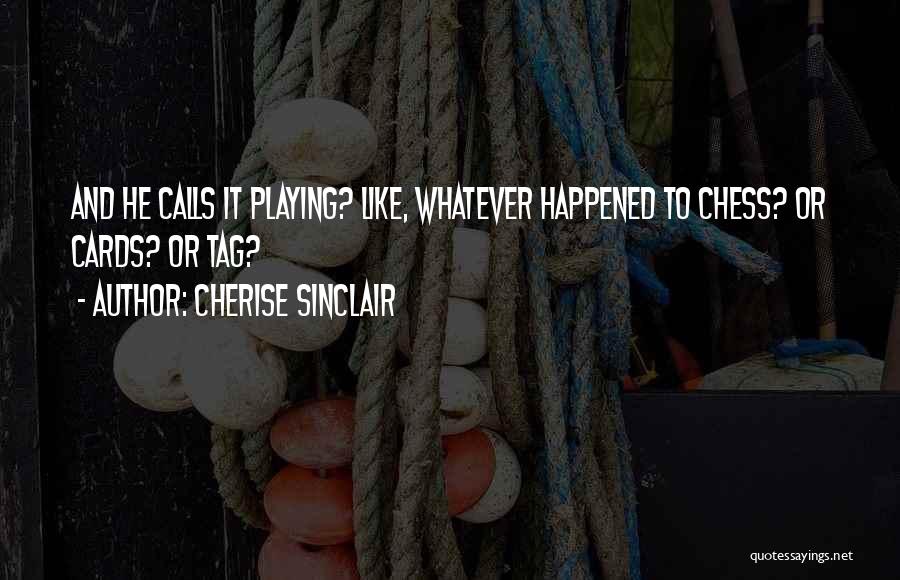 Cherise Sinclair Quotes: And He Calls It Playing? Like, Whatever Happened To Chess? Or Cards? Or Tag?