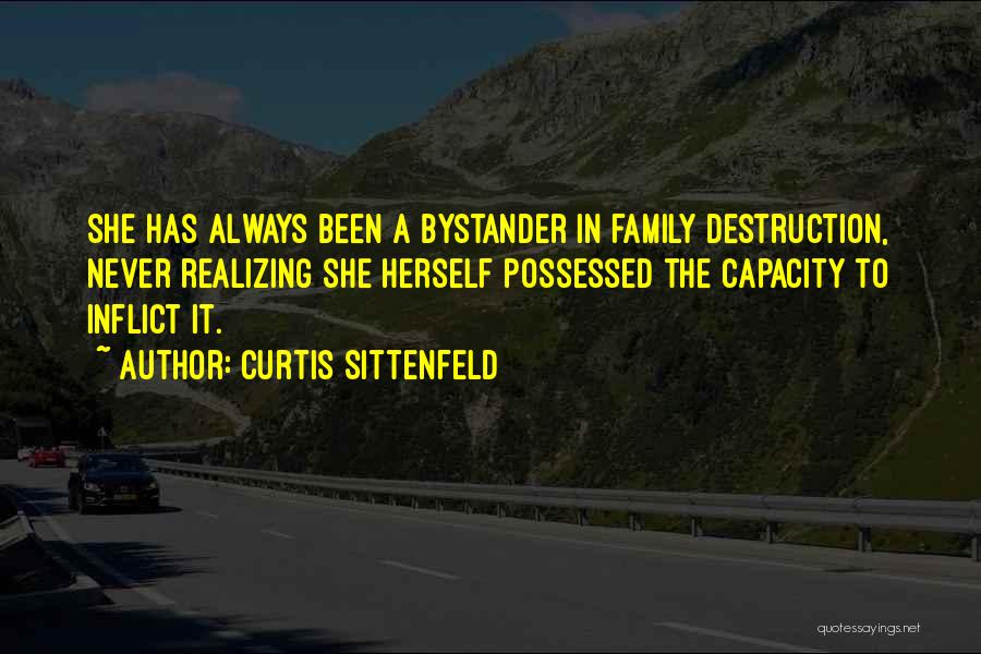 Curtis Sittenfeld Quotes: She Has Always Been A Bystander In Family Destruction, Never Realizing She Herself Possessed The Capacity To Inflict It.