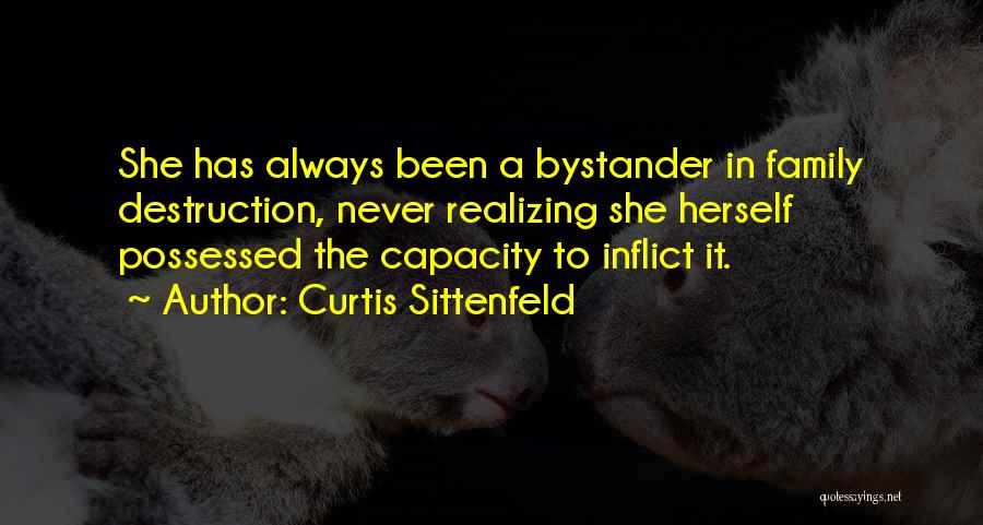 Curtis Sittenfeld Quotes: She Has Always Been A Bystander In Family Destruction, Never Realizing She Herself Possessed The Capacity To Inflict It.