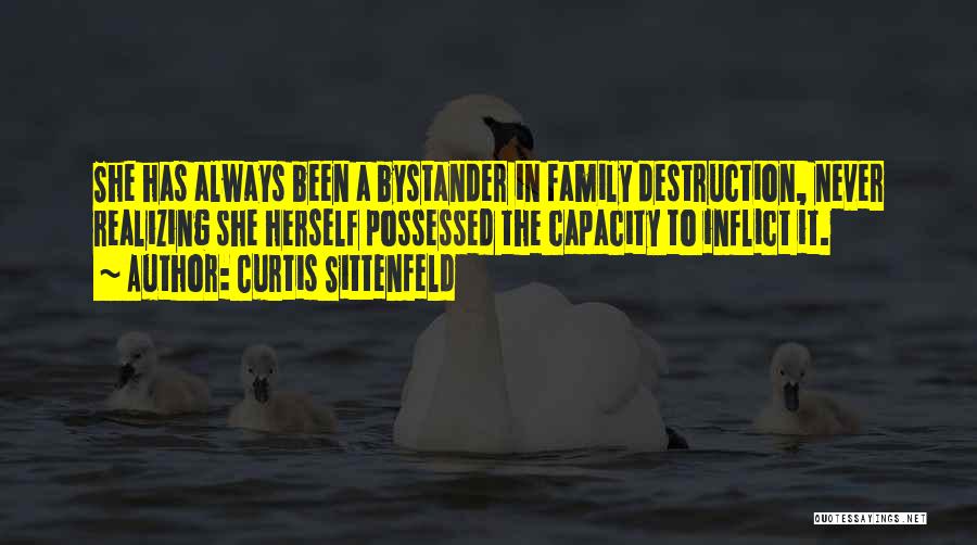 Curtis Sittenfeld Quotes: She Has Always Been A Bystander In Family Destruction, Never Realizing She Herself Possessed The Capacity To Inflict It.