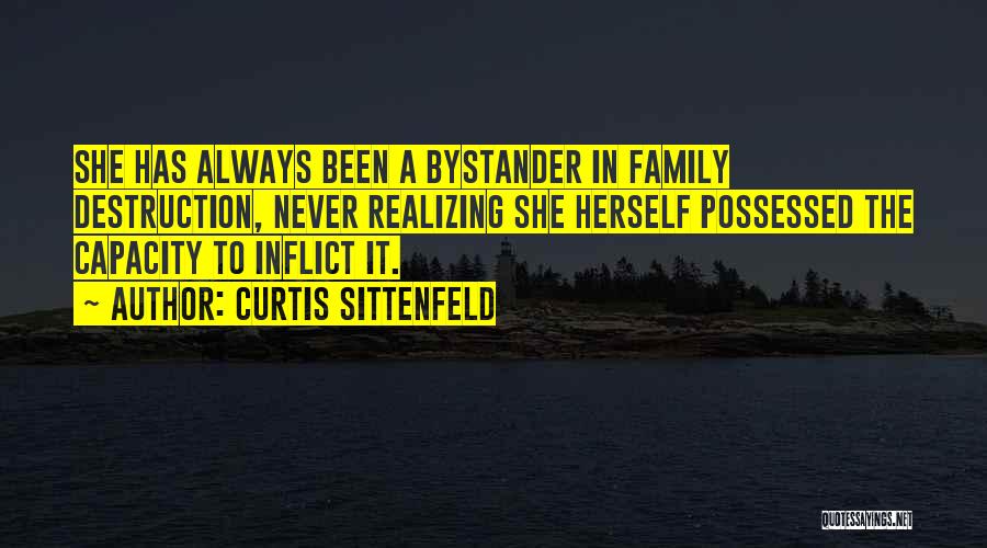 Curtis Sittenfeld Quotes: She Has Always Been A Bystander In Family Destruction, Never Realizing She Herself Possessed The Capacity To Inflict It.