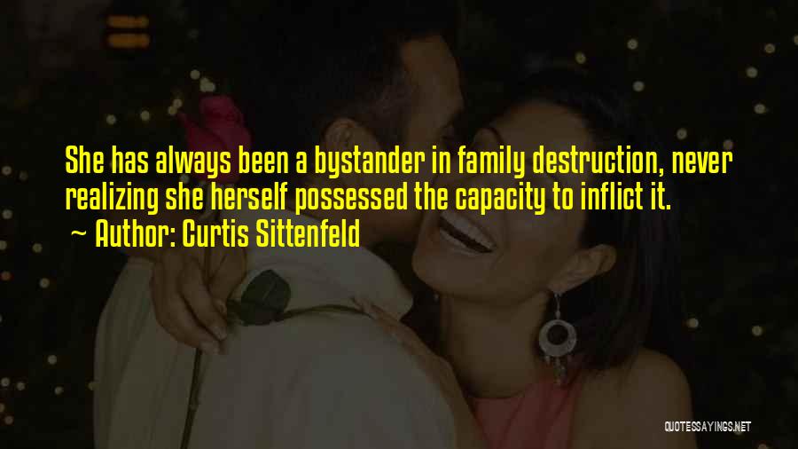 Curtis Sittenfeld Quotes: She Has Always Been A Bystander In Family Destruction, Never Realizing She Herself Possessed The Capacity To Inflict It.