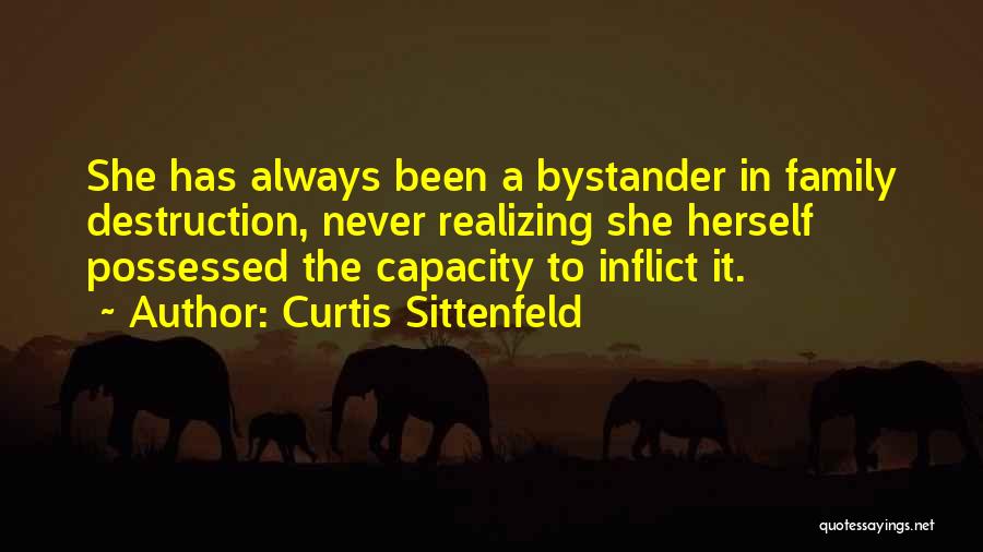 Curtis Sittenfeld Quotes: She Has Always Been A Bystander In Family Destruction, Never Realizing She Herself Possessed The Capacity To Inflict It.