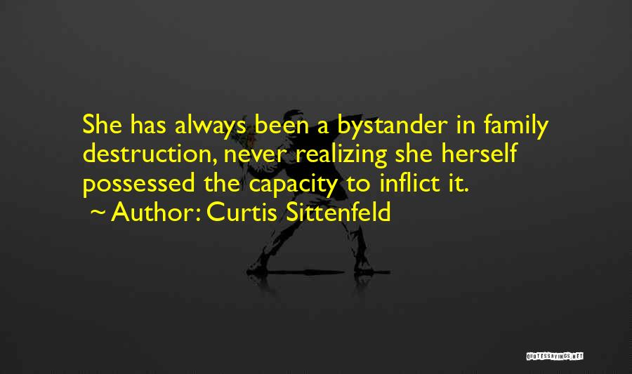 Curtis Sittenfeld Quotes: She Has Always Been A Bystander In Family Destruction, Never Realizing She Herself Possessed The Capacity To Inflict It.