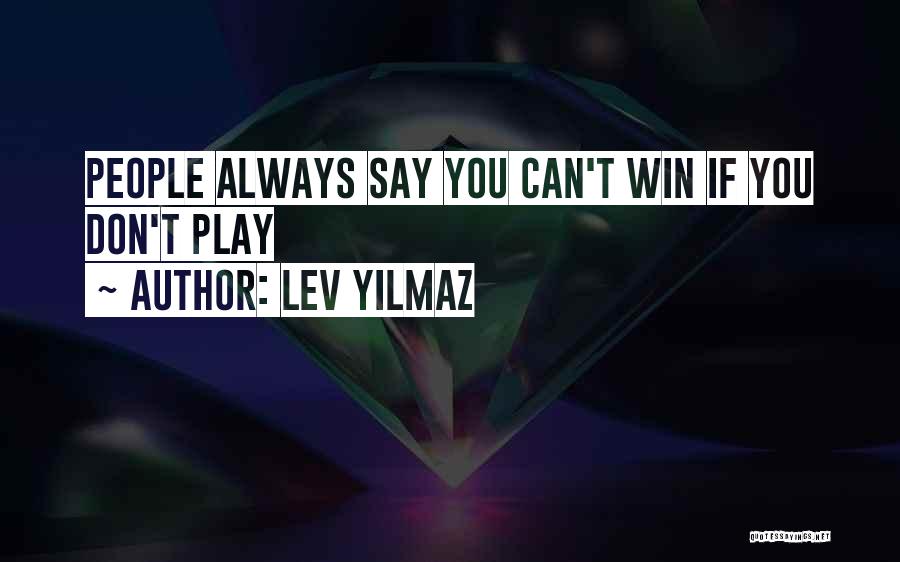 Lev Yilmaz Quotes: People Always Say You Can't Win If You Don't Play