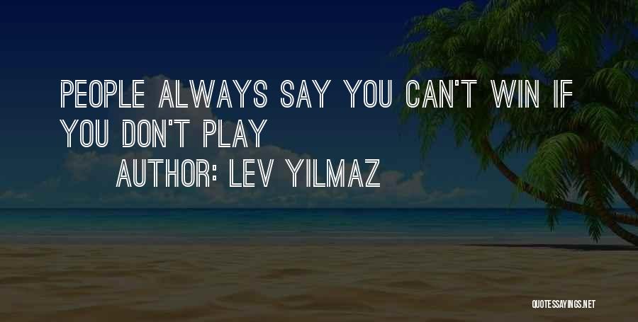 Lev Yilmaz Quotes: People Always Say You Can't Win If You Don't Play