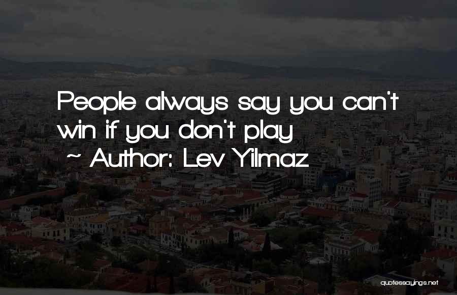 Lev Yilmaz Quotes: People Always Say You Can't Win If You Don't Play