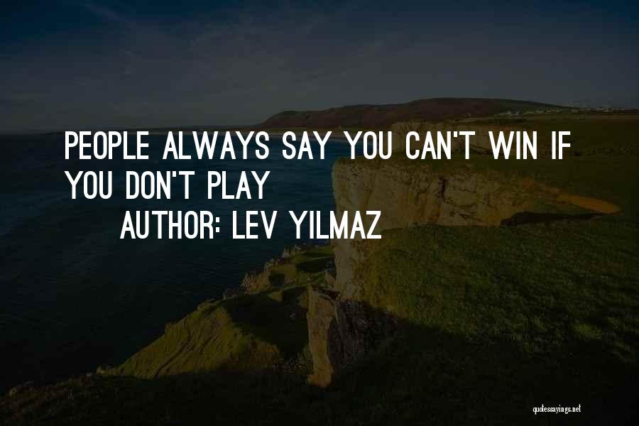 Lev Yilmaz Quotes: People Always Say You Can't Win If You Don't Play