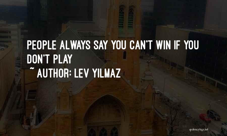Lev Yilmaz Quotes: People Always Say You Can't Win If You Don't Play