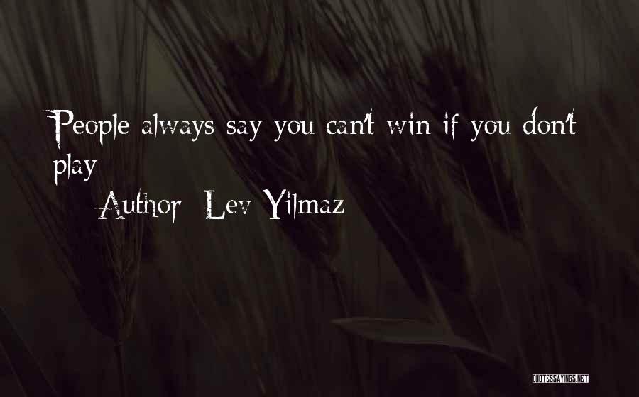 Lev Yilmaz Quotes: People Always Say You Can't Win If You Don't Play