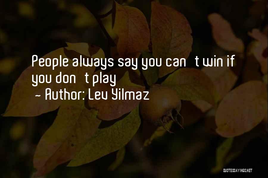 Lev Yilmaz Quotes: People Always Say You Can't Win If You Don't Play