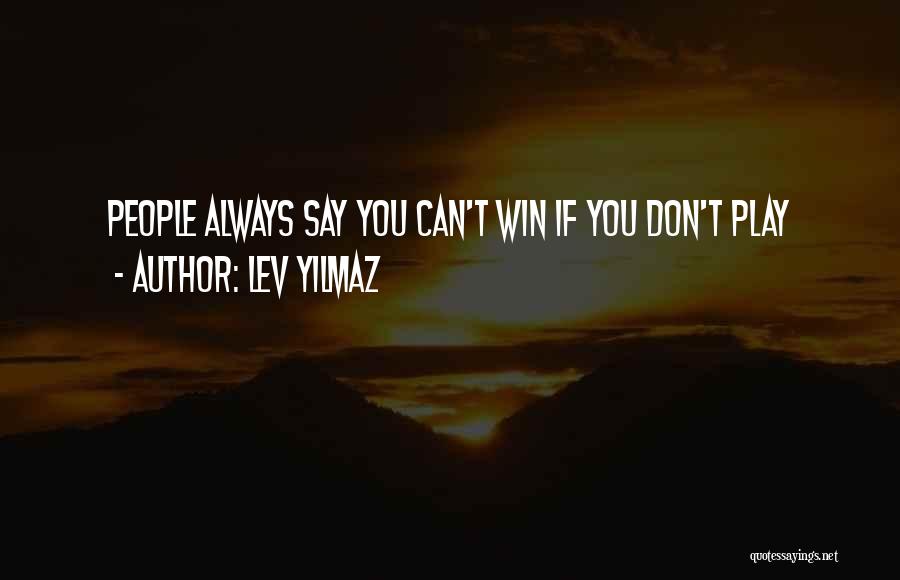 Lev Yilmaz Quotes: People Always Say You Can't Win If You Don't Play