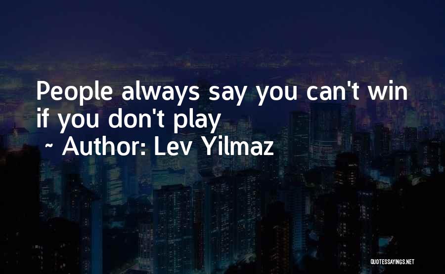 Lev Yilmaz Quotes: People Always Say You Can't Win If You Don't Play