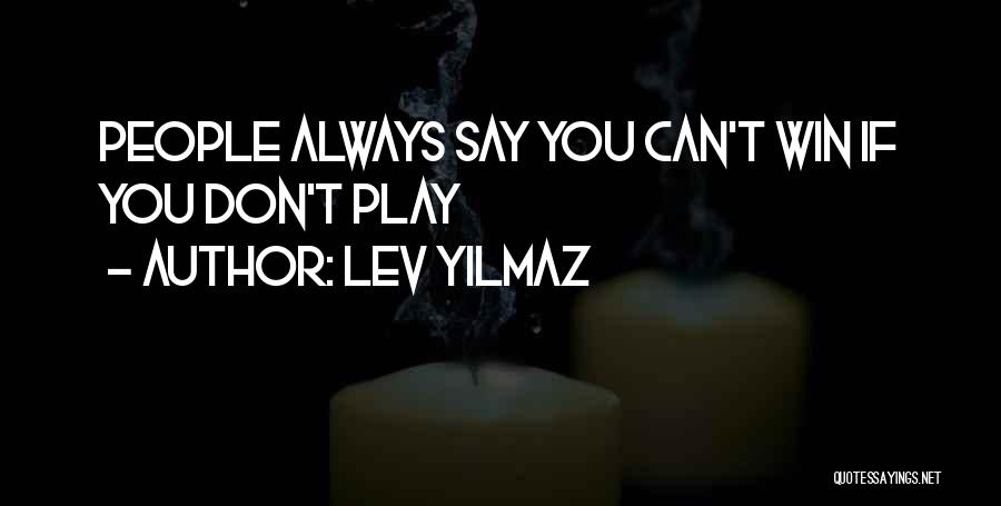 Lev Yilmaz Quotes: People Always Say You Can't Win If You Don't Play