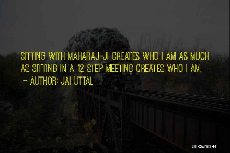 Jai Uttal Quotes: Sitting With Maharaj-ji Creates Who I Am As Much As Sitting In A 12 Step Meeting Creates Who I Am.