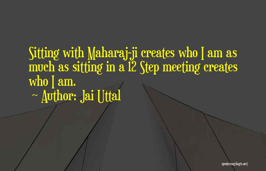 Jai Uttal Quotes: Sitting With Maharaj-ji Creates Who I Am As Much As Sitting In A 12 Step Meeting Creates Who I Am.