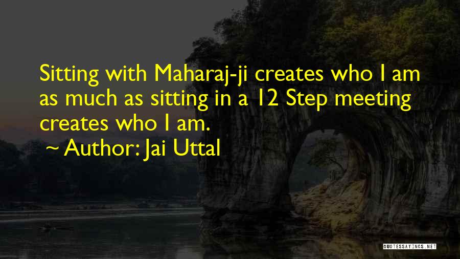 Jai Uttal Quotes: Sitting With Maharaj-ji Creates Who I Am As Much As Sitting In A 12 Step Meeting Creates Who I Am.