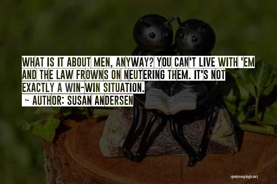 Susan Andersen Quotes: What Is It About Men, Anyway? You Can't Live With 'em And The Law Frowns On Neutering Them. It's Not