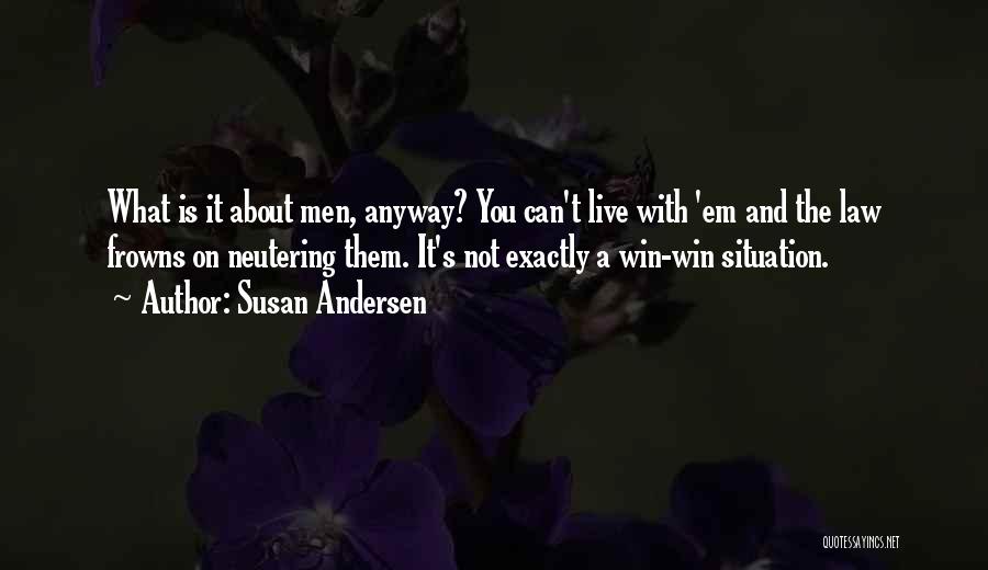 Susan Andersen Quotes: What Is It About Men, Anyway? You Can't Live With 'em And The Law Frowns On Neutering Them. It's Not