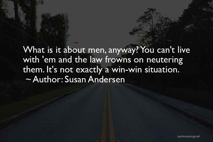 Susan Andersen Quotes: What Is It About Men, Anyway? You Can't Live With 'em And The Law Frowns On Neutering Them. It's Not