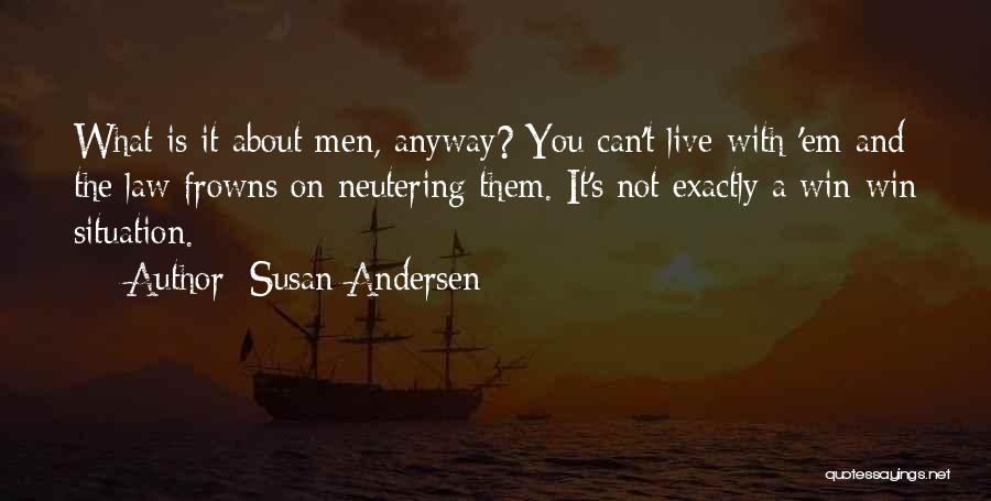 Susan Andersen Quotes: What Is It About Men, Anyway? You Can't Live With 'em And The Law Frowns On Neutering Them. It's Not